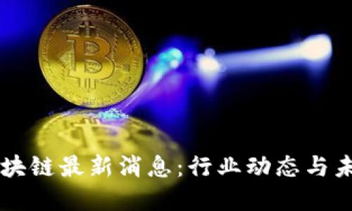 中航区块链最新消息：行业动态与未来展望