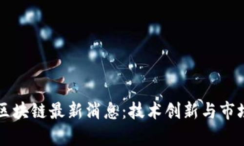 四川长虹区块链最新消息：技术创新与市场前景分析