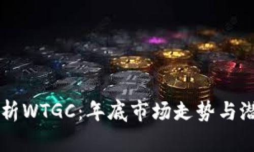深入解析WTGC：年底市场走势与潜力展望