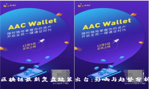 区块链最新复盘政策出台：影响与趋势分析