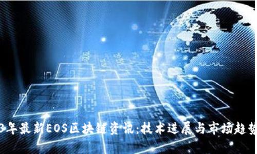 2023年最新EOS区块链资讯：技术进展与市场趋势分析