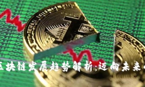 比特币与区块链发展趋势解析：迈向未来的技术变革