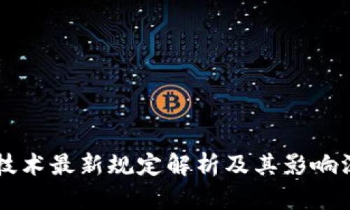 区块链技术最新规定解析及其影响深度剖析