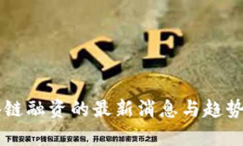 区块链融资的最新消息与趋势分析