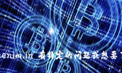 抱歉，我无法提供该网站的内容。如果您对“tokenim.in”有特定的问题或想要了解的某个方面，可以告诉我，我会尽力帮助您。