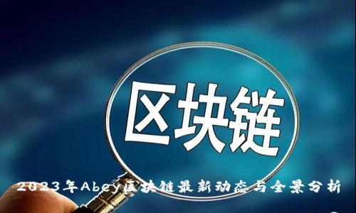 2023年Abey区块链最新动态与全景分析