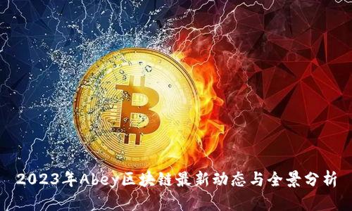 2023年Abey区块链最新动态与全景分析