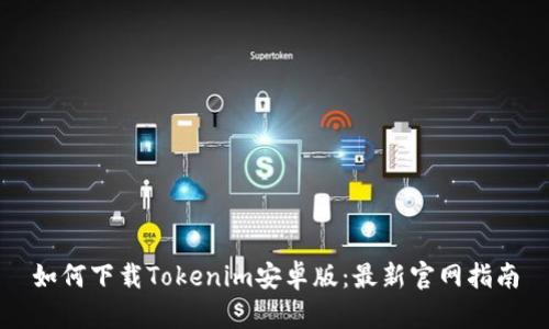 如何下载Tokenim安卓版：最新官网指南