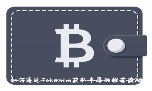 如何通过Tokenim获取丰厚的推荐奖励