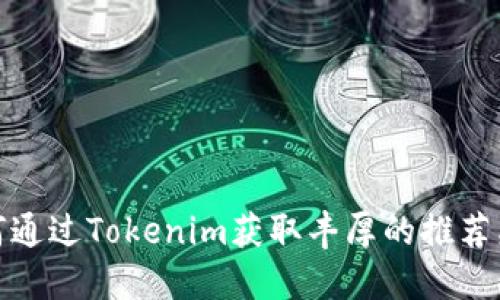 如何通过Tokenim获取丰厚的推荐奖励
