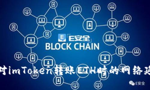 如何应对imToken转账ETH时的网络延迟问题