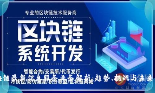 区块链最新信息服务业务解析：趋势、挑战与未来发展