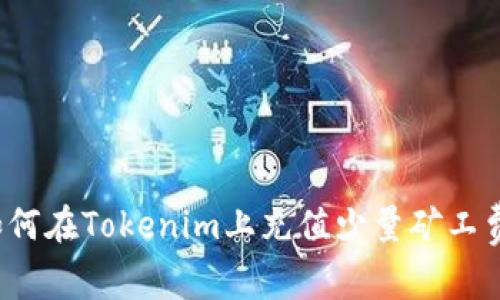 如何在Tokenim上充值少量矿工费？