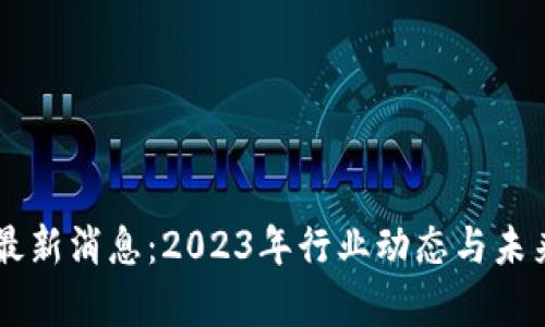 AT区块链最新消息：2023年行业动态与未来趋势分析