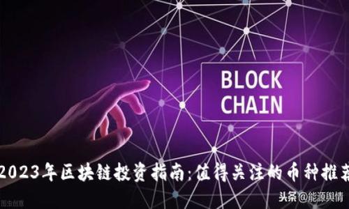 2023年区块链投资指南：值得关注的币种推荐