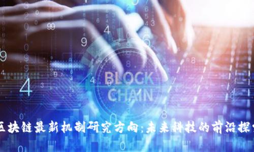 区块链最新机制研究方向：未来科技的前沿探索