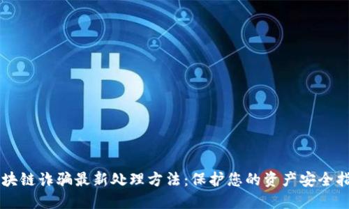 区块链诈骗最新处理方法：保护您的资产安全指南