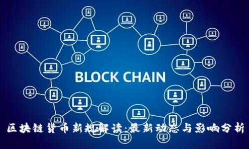 区块链货币新规解读：最新动态与影响分析