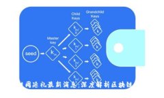 区块链周延礼最新消息：深度解析区块链发展动